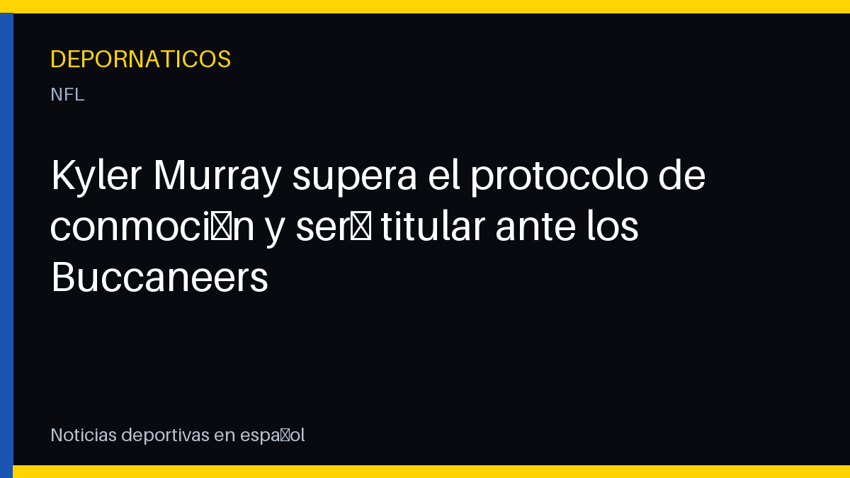 Kyler Murray supera el protocolo de conmoción y será titular ante los Buccaneers