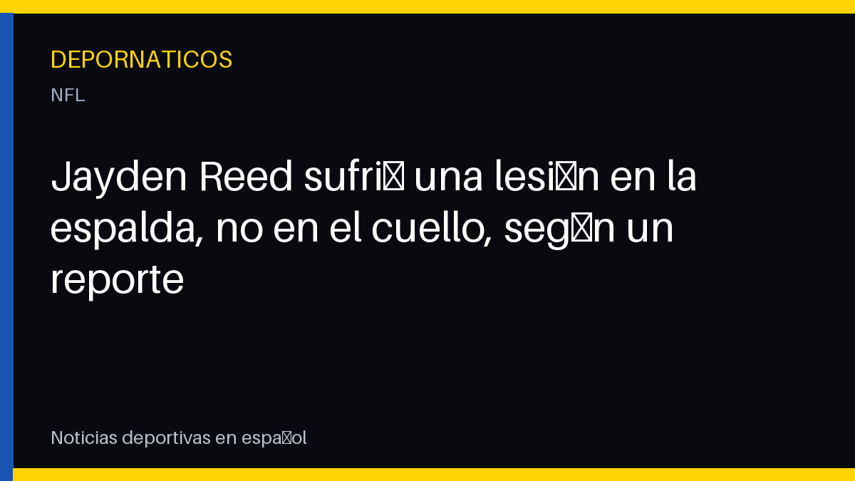 Jayden Reed sufrió una lesión en la espalda, no en el cuello, según un reporte
