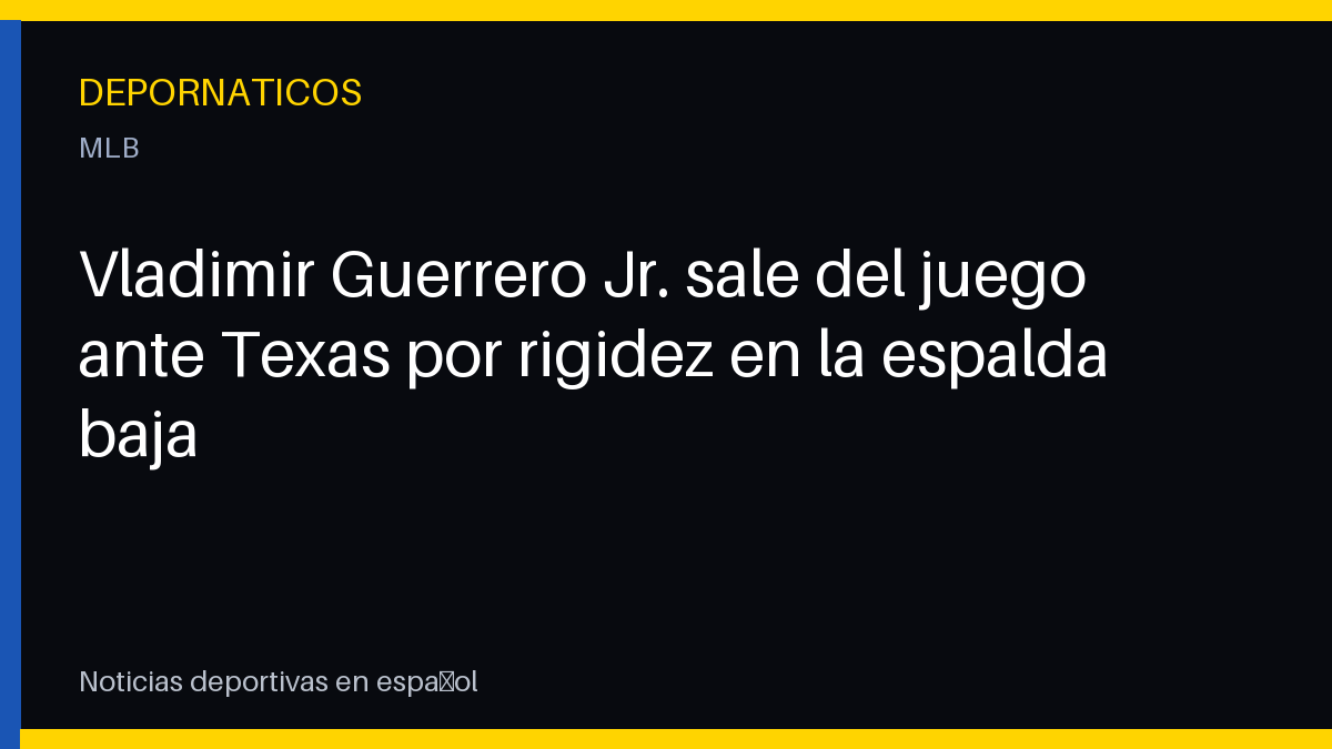 Vladimir Guerrero Jr. sale del juego ante Texas por rigidez en la espalda baja