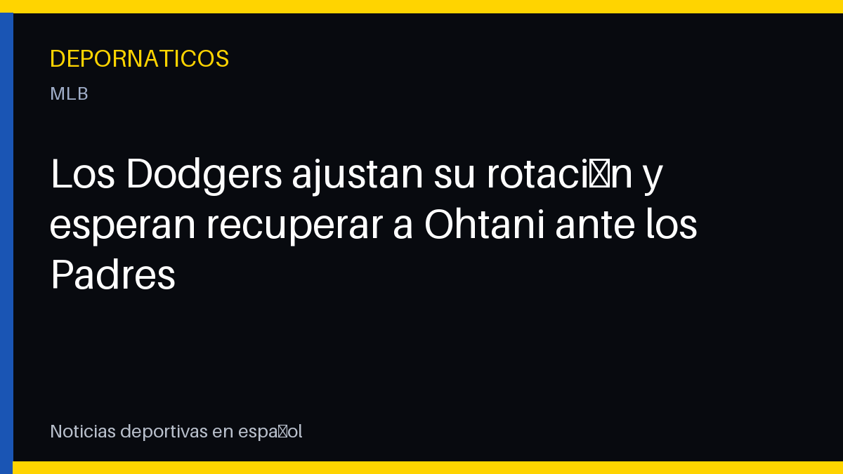 Los Dodgers ajustan su rotación y esperan recuperar a Ohtani ante los Padres