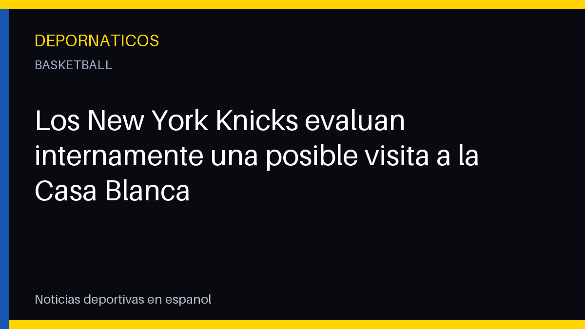 Los New York Knicks evalúan internamente una posible visita a la Casa Blanca
